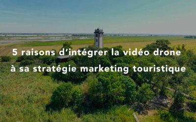 5 raisons d’intégrer la vidéo drone dans sa stratégie marketing touristique